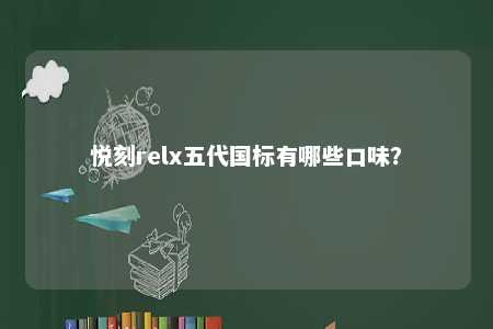 悦刻relx五代国标有哪些口味？ 